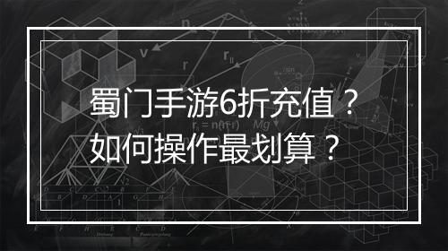 蜀门手游6折充值?如何操作最划算?
