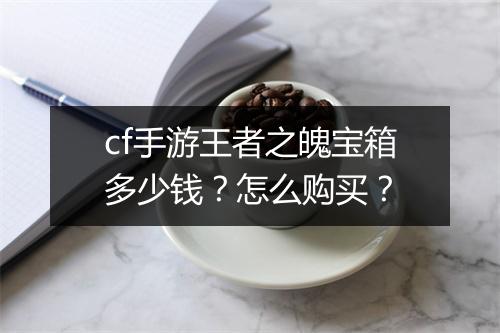cf手游王者之魄宝箱多少钱？怎么购买？