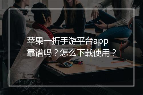 苹果一折手游平台app靠谱吗？怎么下载使用？