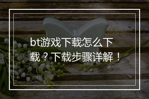 bt游戏下载怎么下载？下载步骤详解！