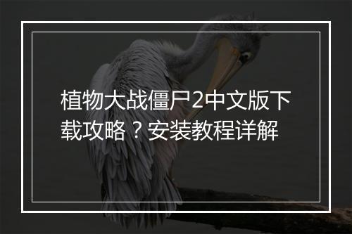 植物大战僵尸2中文版下载攻略？安装教程详解
