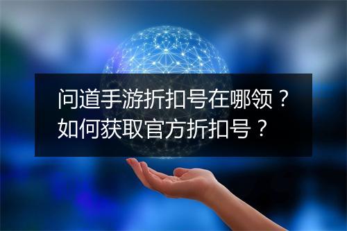 问道手游折扣号在哪领？如何获取官方折扣号？
