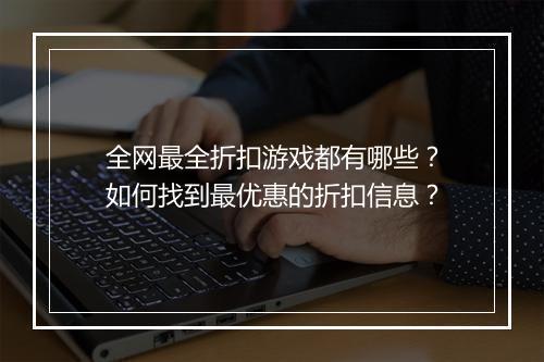 全网最全折扣游戏都有哪些？如何找到最优惠的折扣信息？