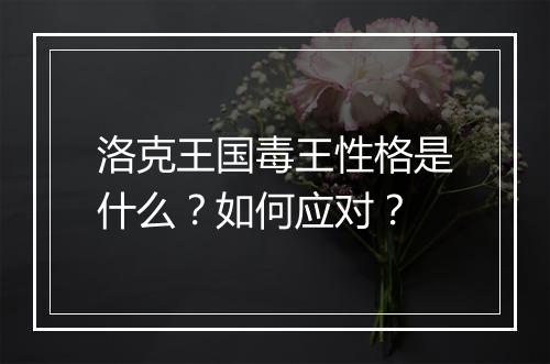 洛克王国毒王性格是什么？如何应对？
