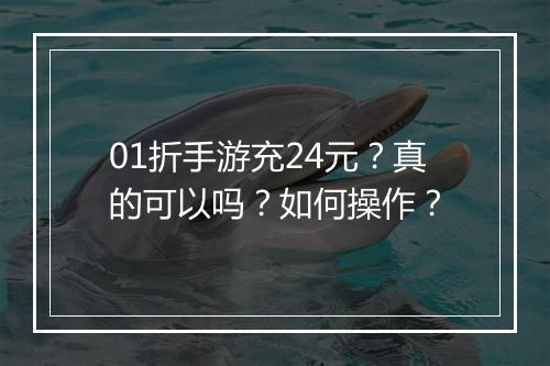 01折手游充24元?真的可以吗?如何操作?