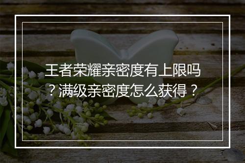 王者荣耀亲密度有上限吗？满级亲密度怎么获得？
