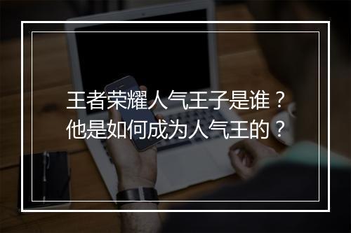 王者荣耀人气王子是谁？他是如何成为人气王的？