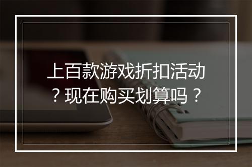 上百款游戏折扣活动?现在购买划算吗?