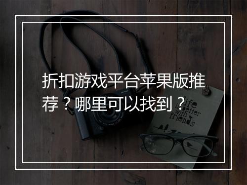 折扣游戏平台苹果版推荐？哪里可以找到？