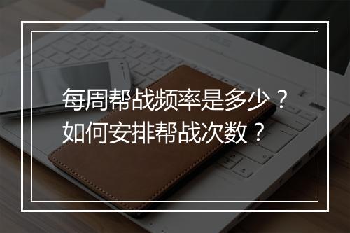 每周帮战频率是多少?如何安排帮战次数?