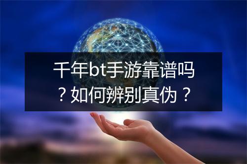 千年bt手游靠谱吗?如何辨别真伪?