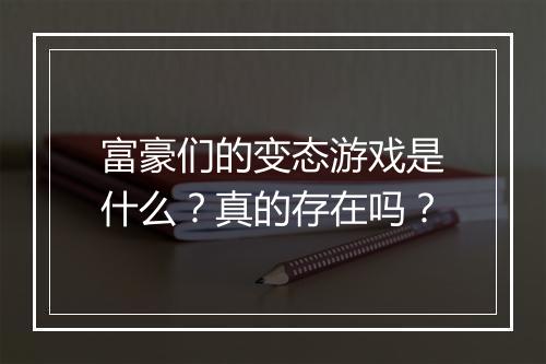 富豪们的变态游戏是什么？真的存在吗？