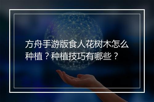 方舟手游版食人花树木怎么种植？种植技巧有哪些？