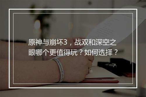 原神与崩坏3，战双和深空之眼哪个更值得玩？如何选择？