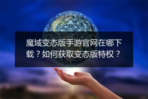 魔域变态版手游官网在哪下载?如何获取变态版特权?