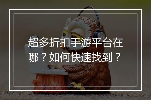 超多折扣手游平台在哪?如何快速找到?
