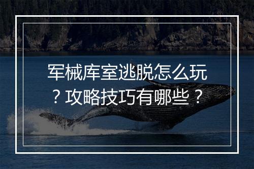 军械库室逃脱怎么玩?攻略技巧有哪些?