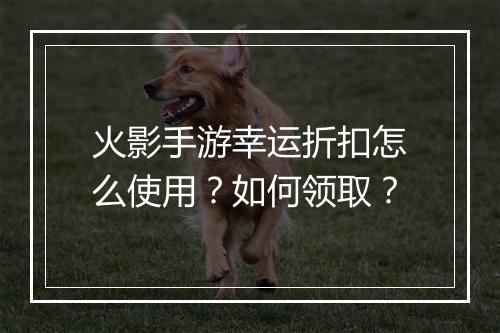火影手游幸运折扣怎么使用？如何领取？
