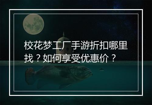 校花梦工厂手游折扣哪里找？如何享受优惠价？