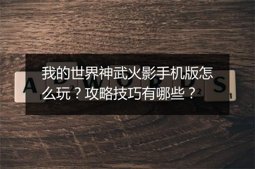 我的世界神武火影手机版怎么玩？攻略技巧有哪些？