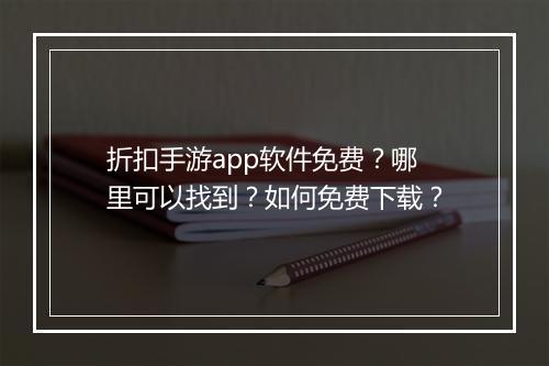 折扣手游app软件免费？哪里可以找到？如何免费下载？
