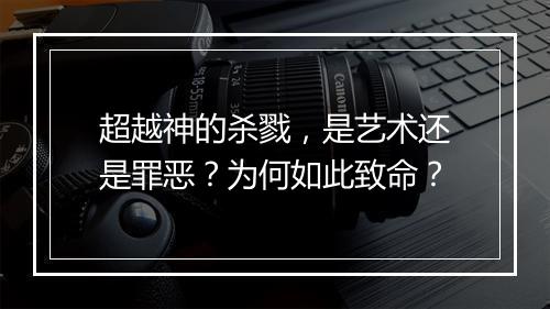 超越神的杀戮，是艺术还是罪恶？为何如此致命？