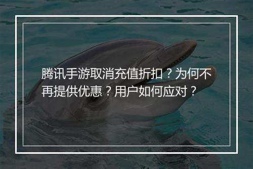 腾讯手游取消充值折扣?为何不再提供优惠?用户如何应对?