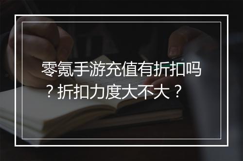 零氪手游充值有折扣吗?折扣力度大不大?