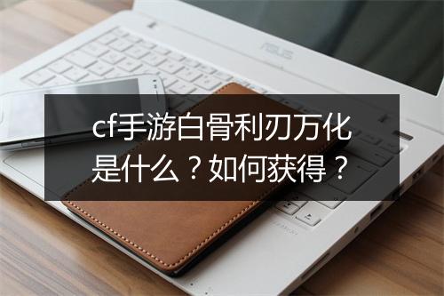 cf手游白骨利刃万化是什么？如何获得？