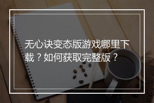 无心诀变态版游戏哪里下载？如何获取完整版？