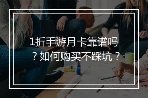 1折手游月卡靠谱吗？如何购买不踩坑？