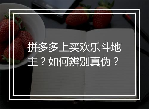拼多多上买欢乐斗地主？如何辨别真伪？