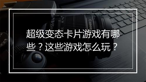 超级变态卡片游戏有哪些?这些游戏怎么玩?