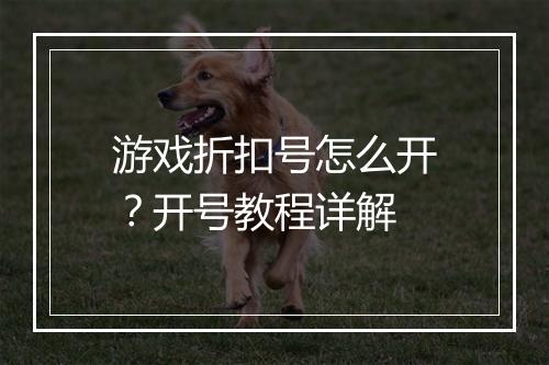 游戏折扣号怎么开？开号教程详解