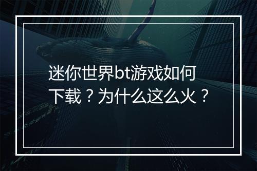 迷你世界bt游戏如何下载?为什么这么火?