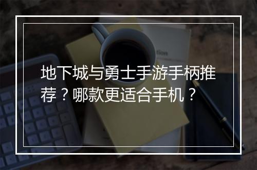 地下城与勇士手游手柄推荐？哪款更适合手机？