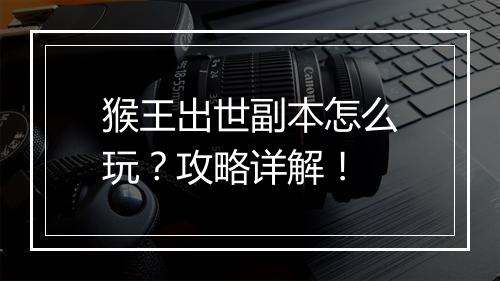 猴王出世副本怎么玩？攻略详解！