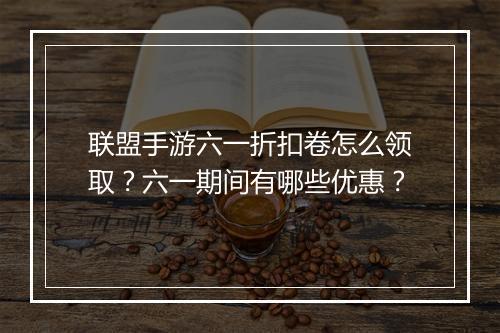 联盟手游六一折扣卷怎么领取？六一期间有哪些优惠？