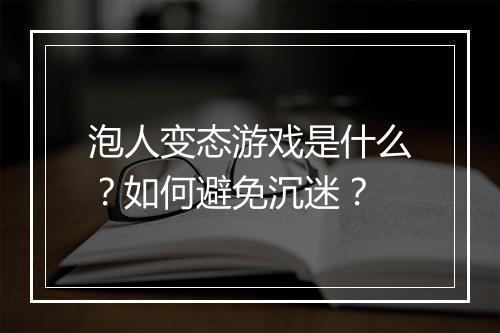 泡人变态游戏是什么？如何避免沉迷？