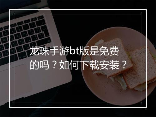 龙珠手游bt版是免费的吗?如何下载安装?