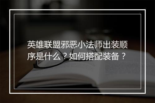 英雄联盟邪恶小法师出装顺序是什么？如何搭配装备？