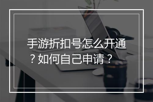 手游折扣号怎么开通?如何自己申请?