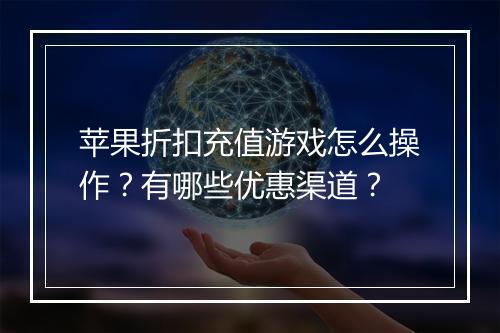 苹果折扣充值游戏怎么操作？有哪些优惠渠道？