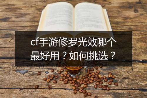 cf手游修罗光效哪个最好用？如何挑选？