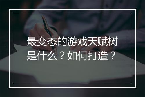 最变态的游戏天赋树是什么？如何打造？
