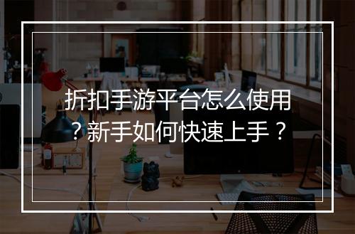 折扣手游平台怎么使用？新手如何快速上手？