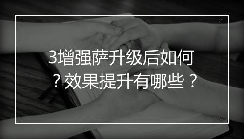 3增强萨升级后如何?效果提升有哪些?