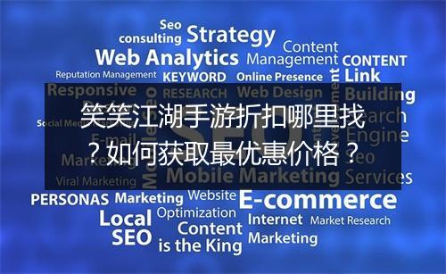 笑笑江湖手游折扣哪里找?如何获取最优惠价格?