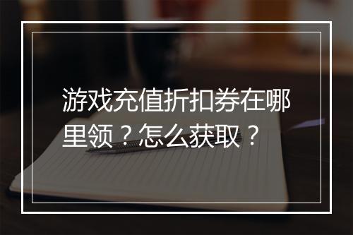 游戏充值折扣券在哪里领？怎么获取？