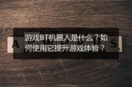 游戏BT机器人是什么？如何使用它提升游戏体验？